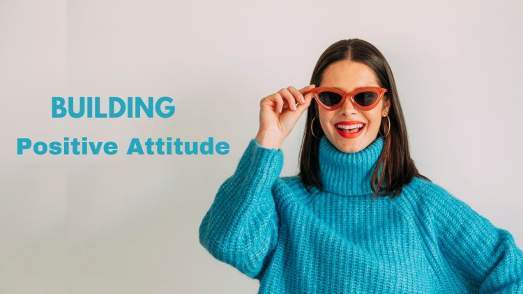 How to Build a Positive Attitude