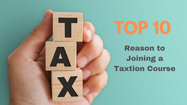 Top 10 Reasons to Join a Taxation Course Today