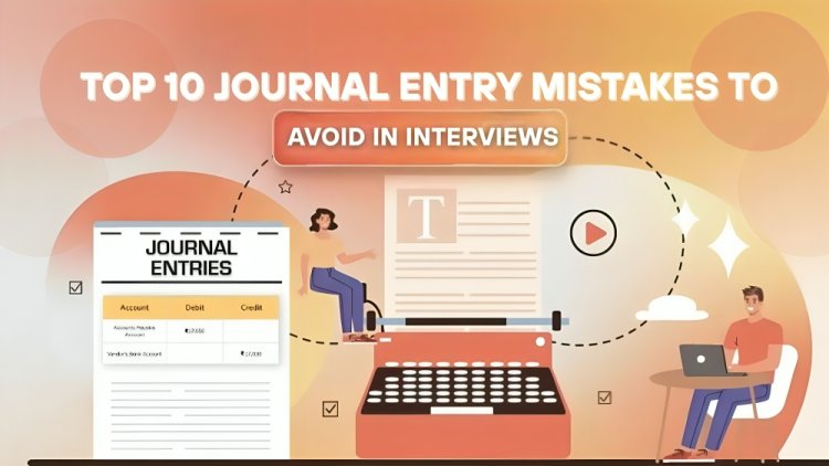 Top 10 Journal Entry Mistakes to Avoid in Interviews
