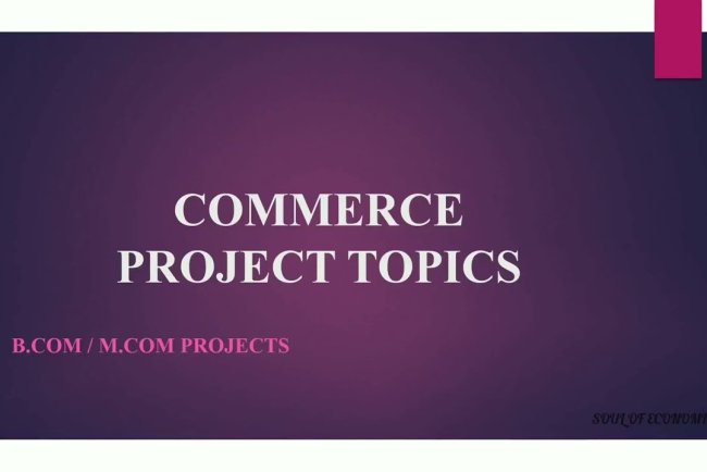 Top 10 Project Topics for Commerce and  B.com Students