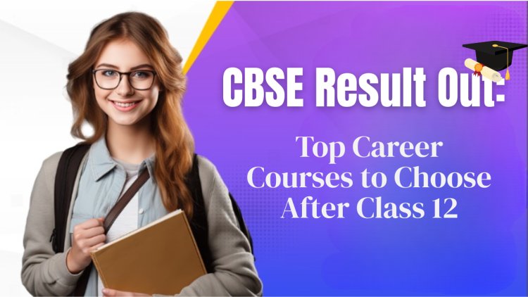 CBSE Result Out: Top Career Courses to Choose After Class 12