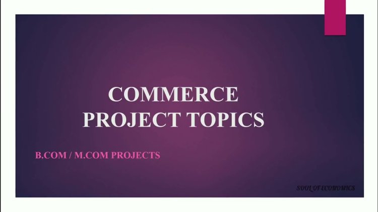 Top 10 Project Topics for Commerce and B.com Students