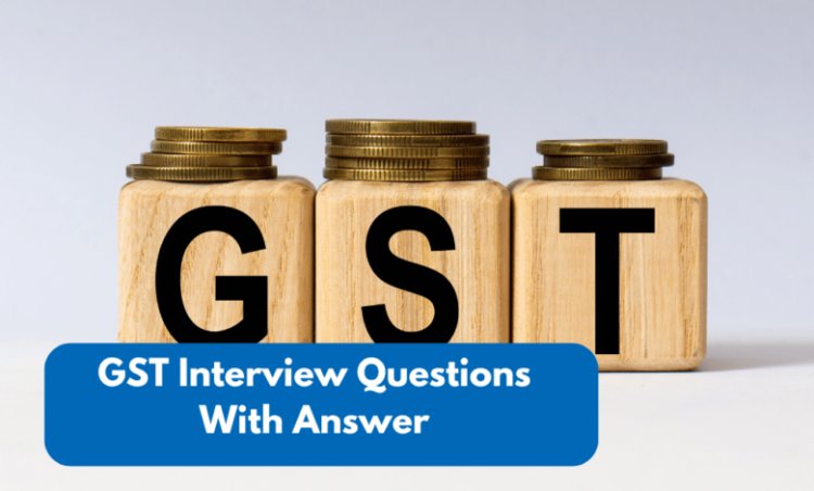 Top 20 GST Interview Questions and Answers