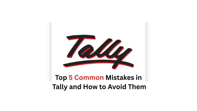 Top 5 Common Mistakes in Tally and How to Avoid Them