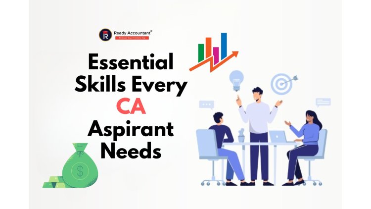 Essential Skills Every CA Aspirant Needs