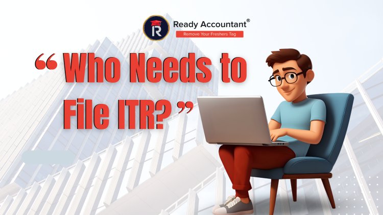 Who Needs to File ITR? 