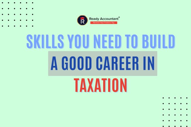 Skills You Need to Build a Good Career in Taxation 