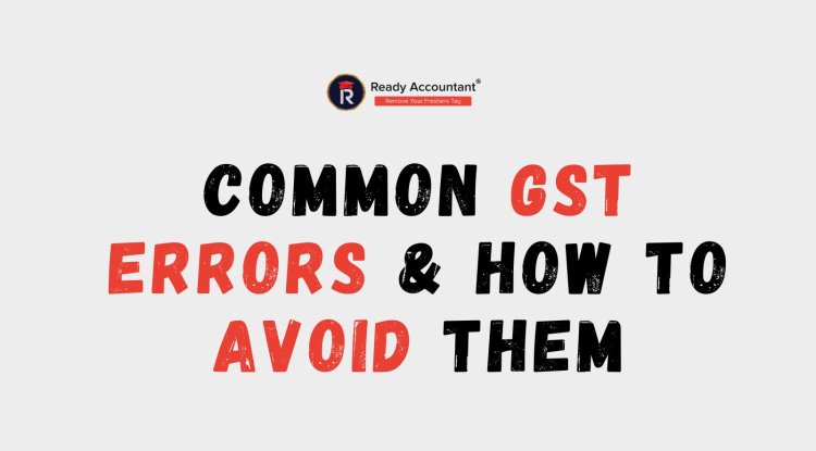Common GST Errors & How to Avoid Them - Ready Accountant Blogs