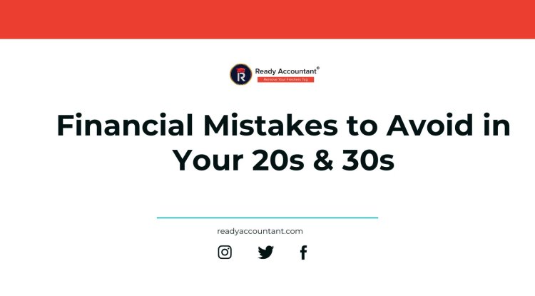 Financial Mistakes to Avoid in Your 20s & 30s - Ready Accountant Blogs