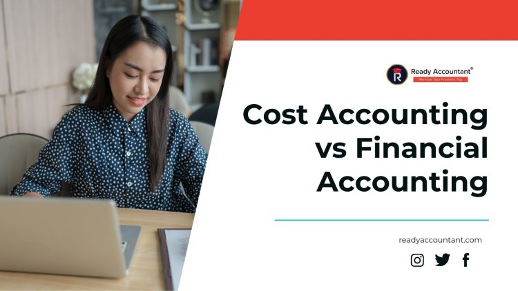 Cost Accounting vs Financial Accounting 