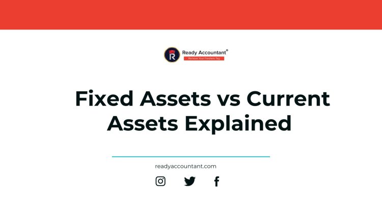 Fixed Assets vs Current Assets Explained Simply