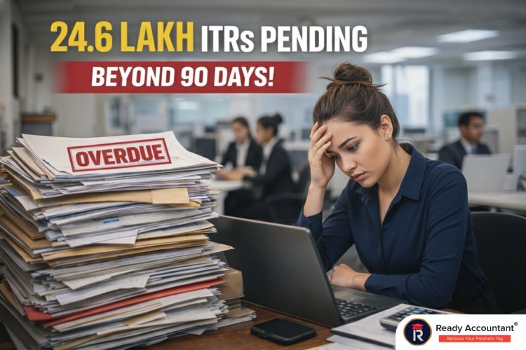24.6 Lakh ITRs Pending Beyond 90 Days