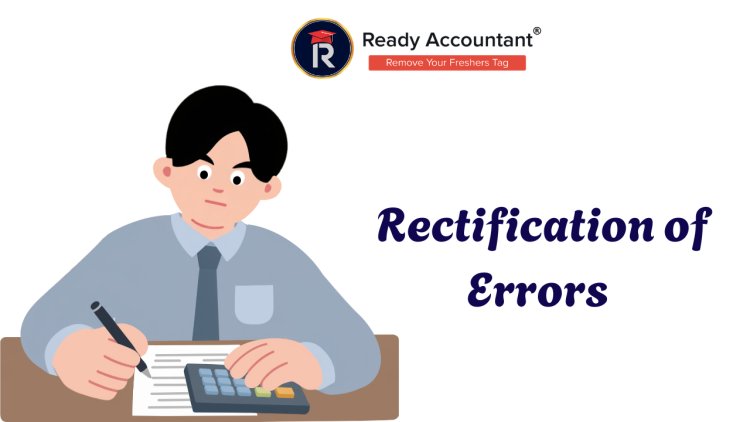 Rectification Of Errors In Accounting: Key Types & Methods